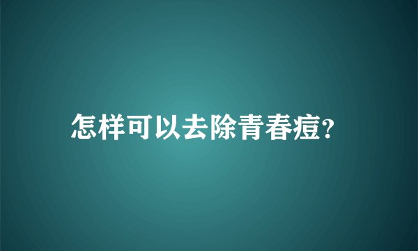 怎样可以去除青春痘？