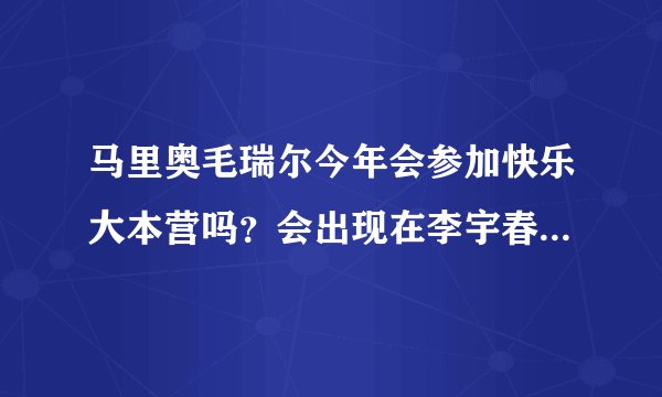 马里奥毛瑞尔今年会参加快乐大本营吗？会出现在李宇春的MV里吗？