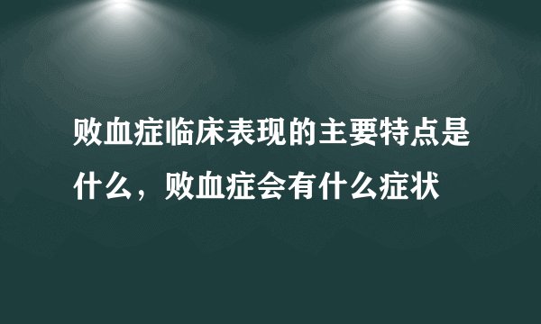 败血症临床表现的主要特点是什么，败血症会有什么症状