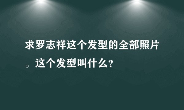求罗志祥这个发型的全部照片。这个发型叫什么？