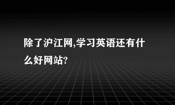 除了沪江网,学习英语还有什么好网站?
