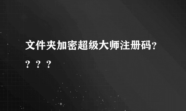 文件夹加密超级大师注册码？？？？