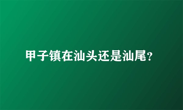 甲子镇在汕头还是汕尾？