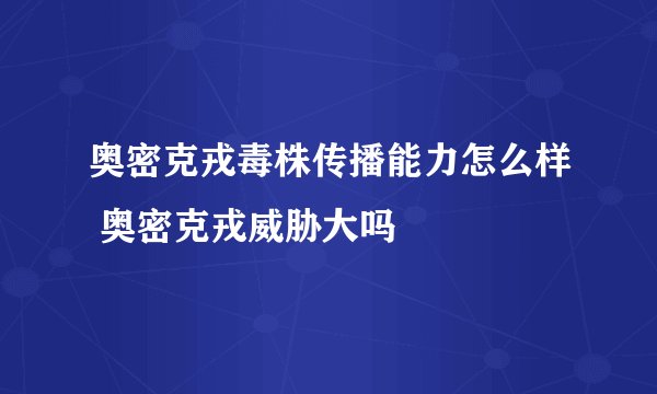 奥密克戎毒株传播能力怎么样 奥密克戎威胁大吗