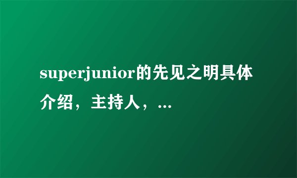 superjunior的先见之明具体介绍，主持人，主要内容？