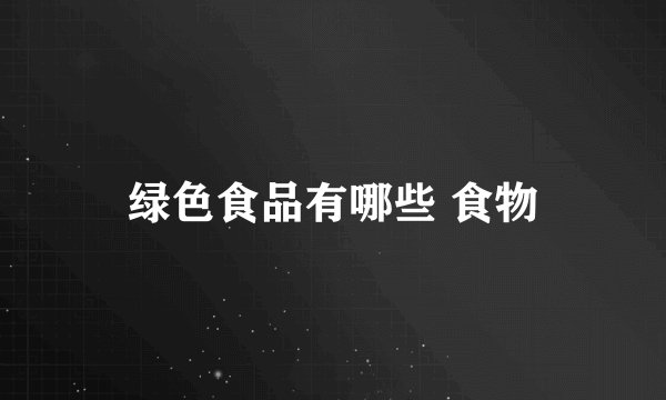 绿色食品有哪些 食物