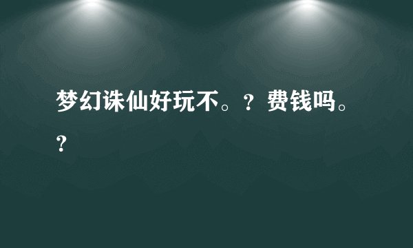 梦幻诛仙好玩不。？费钱吗。？