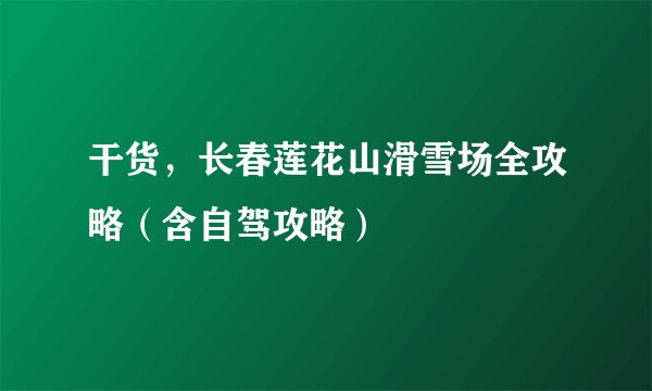 干货，长春莲花山滑雪场全攻略（含自驾攻略）
