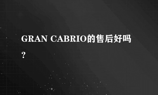 GRAN CABRIO的售后好吗？