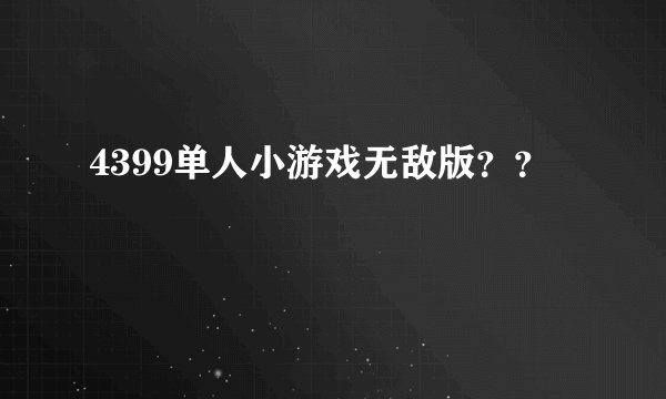4399单人小游戏无敌版？？
