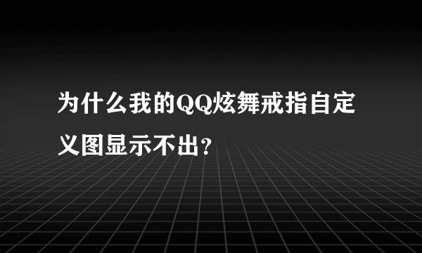 为什么我的QQ炫舞戒指自定义图显示不出？