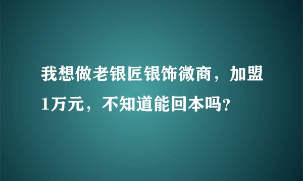 我想做老银匠银饰微商，加盟1万元，不知道能回本吗？