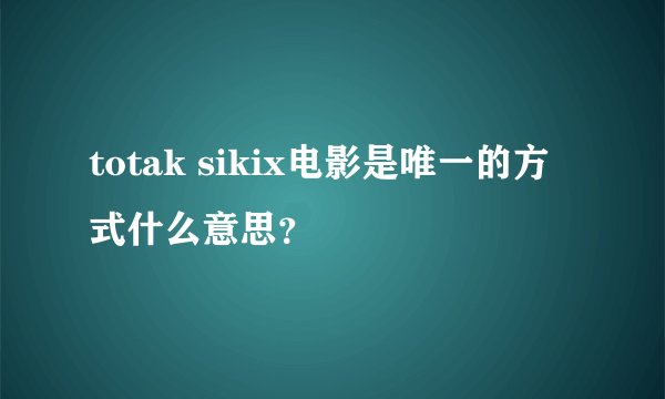 totak sikix电影是唯一的方式什么意思？