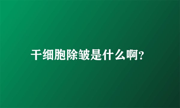 干细胞除皱是什么啊？