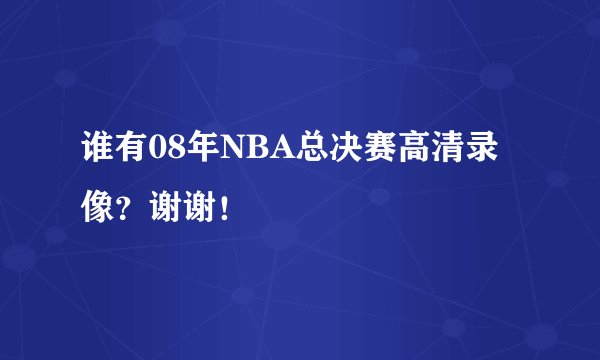 谁有08年NBA总决赛高清录像？谢谢！
