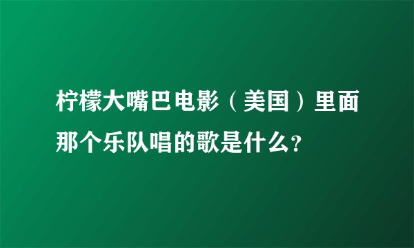 柠檬大嘴巴电影（美国）里面那个乐队唱的歌是什么？