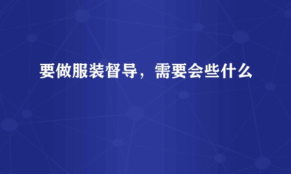 要做服装督导，需要会些什么