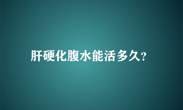 肝硬化腹水能活多久？
