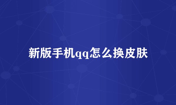 新版手机qq怎么换皮肤