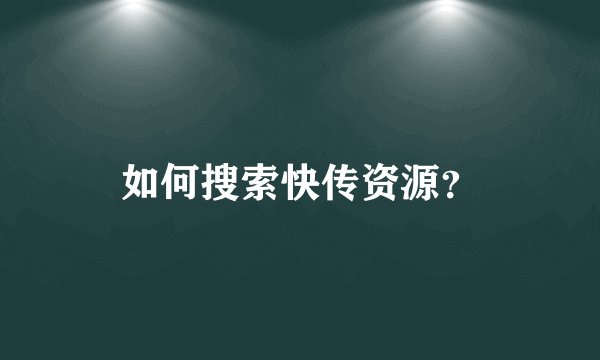 如何搜索快传资源？