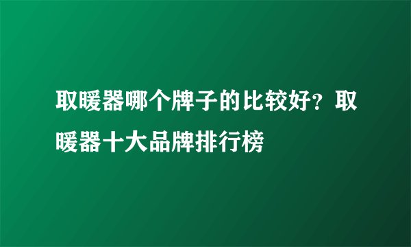 取暖器哪个牌子的比较好？取暖器十大品牌排行榜