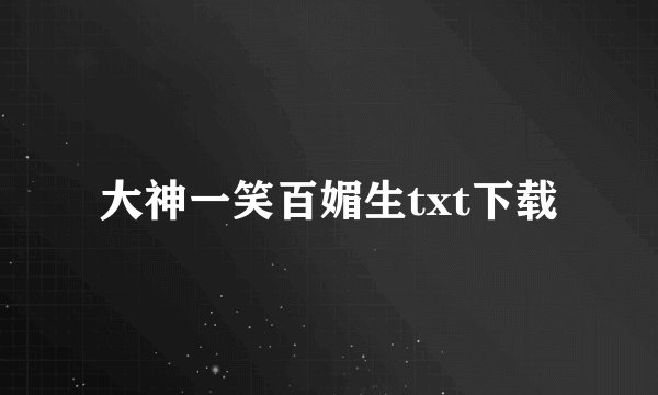大神一笑百媚生txt下载
