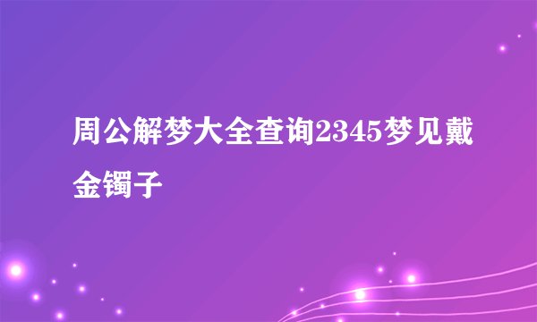 周公解梦大全查询2345梦见戴金镯子
