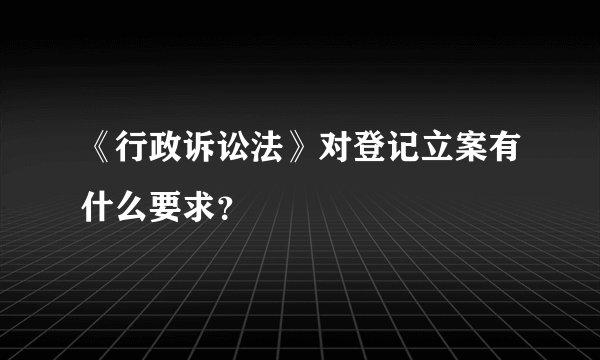 《行政诉讼法》对登记立案有什么要求？