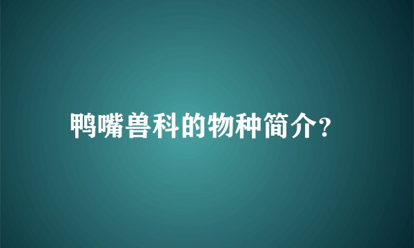 鸭嘴兽科的物种简介？