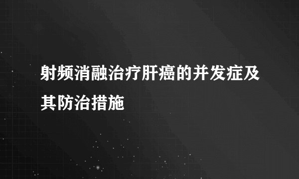 射频消融治疗肝癌的并发症及其防治措施
