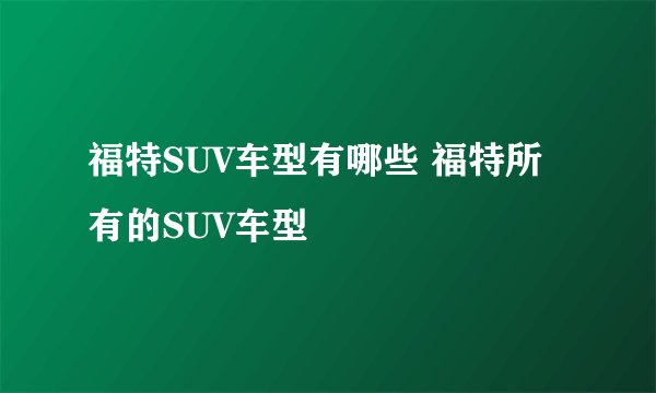 福特SUV车型有哪些 福特所有的SUV车型