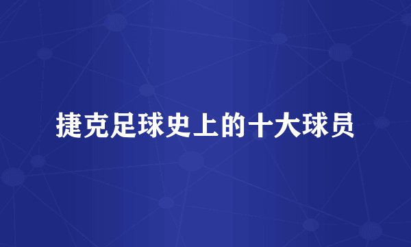 捷克足球史上的十大球员
