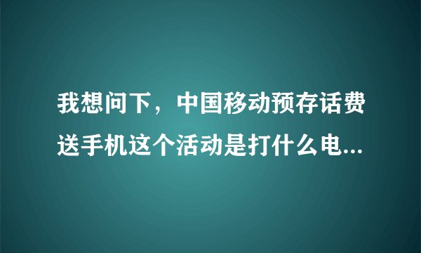 我想问下，中国移动预存话费送手机这个活动是打什么电话咨询，不是10086.麻烦大家和我说下