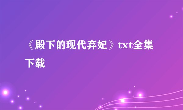 《殿下的现代弃妃》txt全集下载