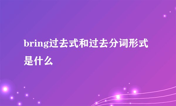 bring过去式和过去分词形式是什么