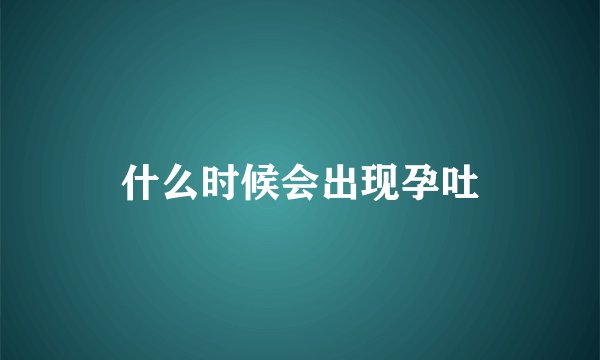 什么时候会出现孕吐