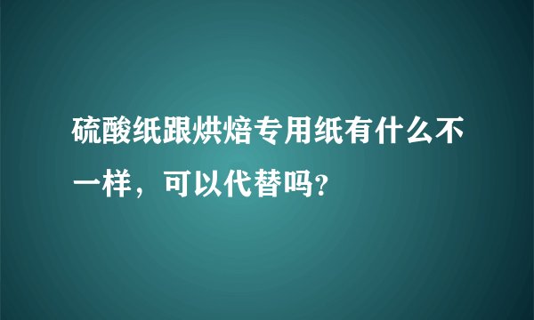 硫酸纸跟烘焙专用纸有什么不一样，可以代替吗？