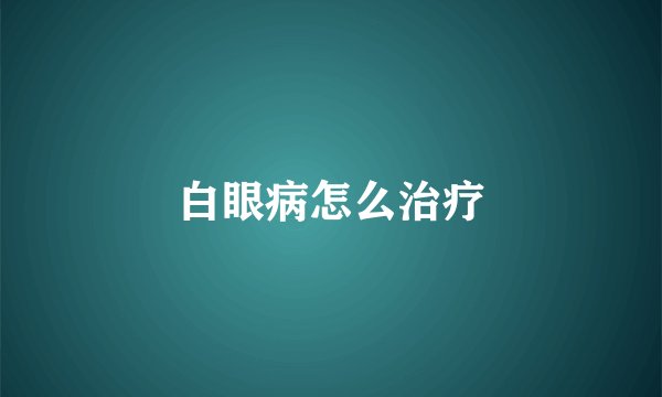 白眼病怎么治疗