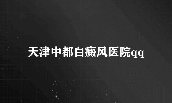 天津中都白癜风医院qq