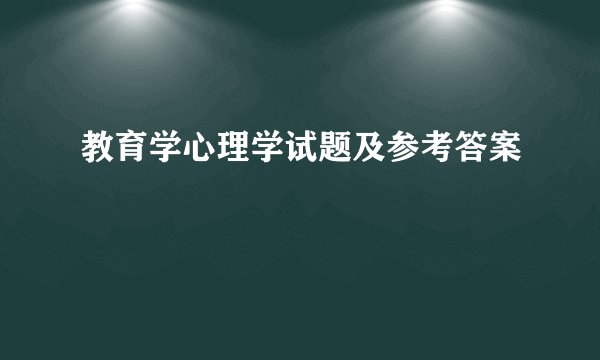 教育学心理学试题及参考答案