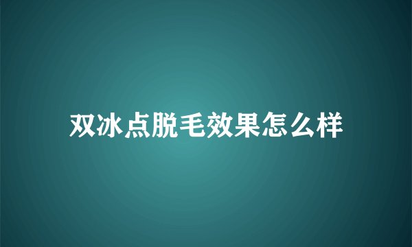 双冰点脱毛效果怎么样