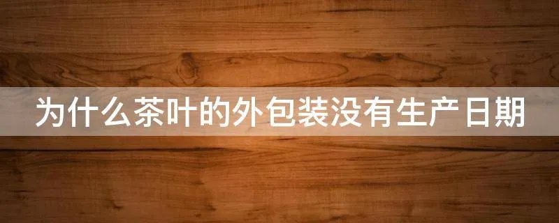 为什么茶叶的外包装没有生产日期