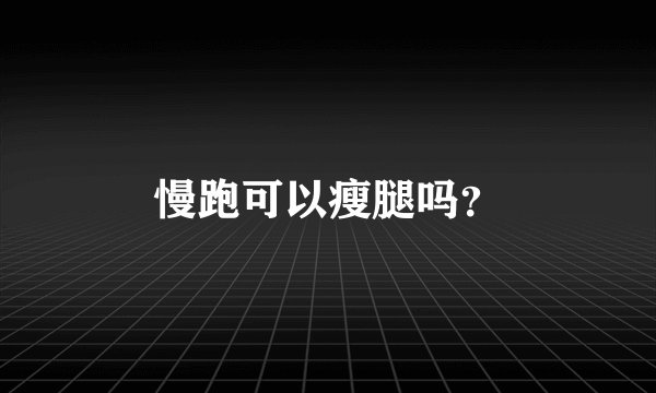 慢跑可以瘦腿吗？