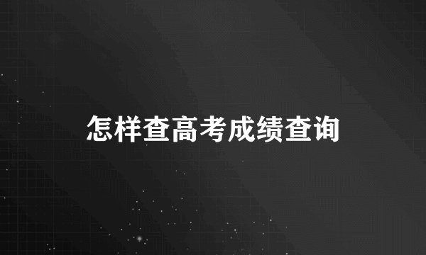 怎样查高考成绩查询