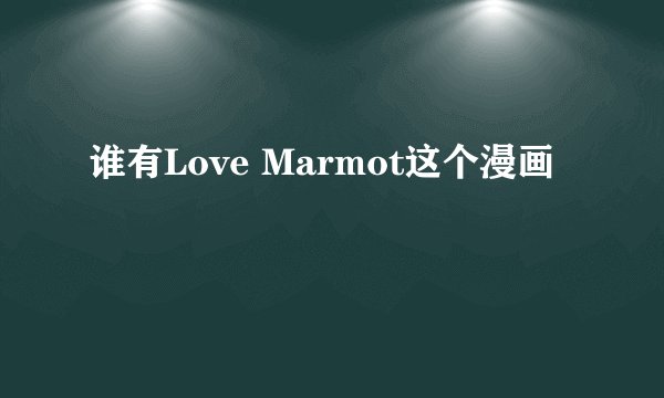 谁有Love Marmot这个漫画