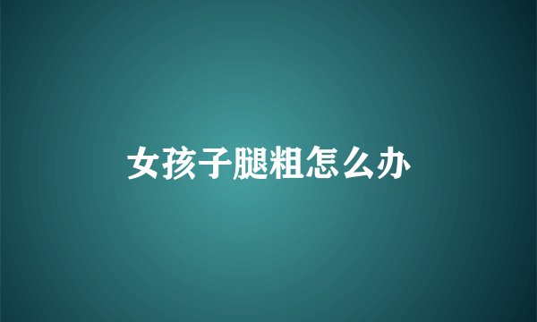 女孩子腿粗怎么办