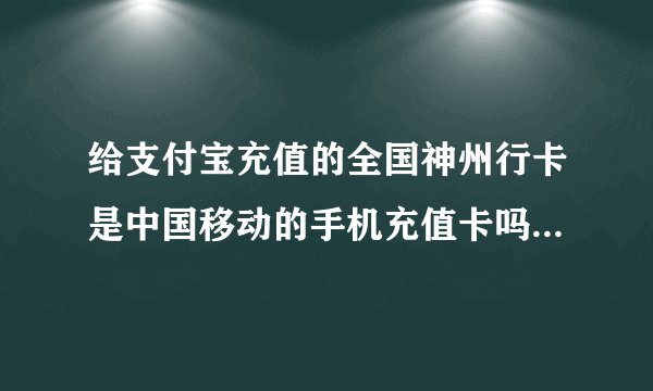 给支付宝充值的全国神州行卡是中国移动的手机充值卡吗?另外在北京的711能买到给支付宝充值的充值码吗?