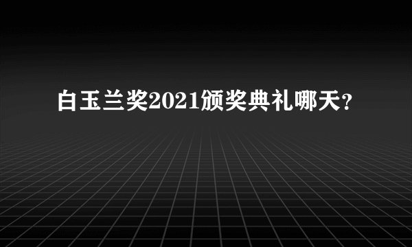 白玉兰奖2021颁奖典礼哪天？
