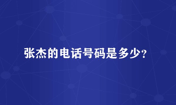 张杰的电话号码是多少？
