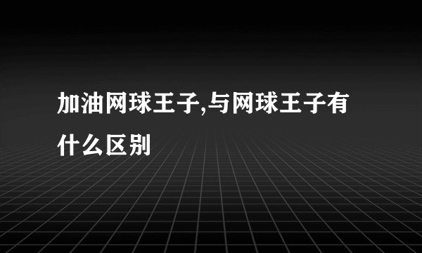 加油网球王子,与网球王子有什么区别